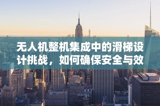 无人机整机集成中的滑梯设计挑战，如何确保安全与效率的双重保障？