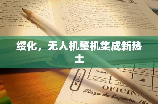 绥化，无人机整机集成新热土