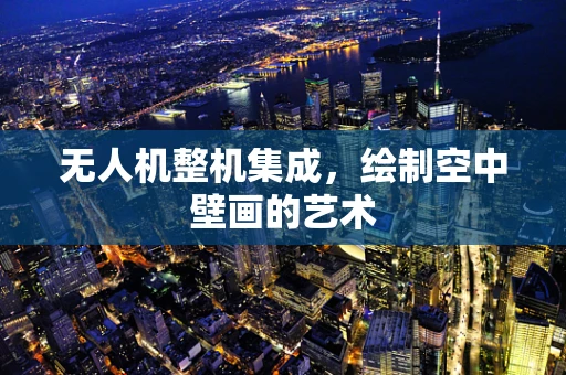 无人机整机集成，绘制空中壁画的艺术