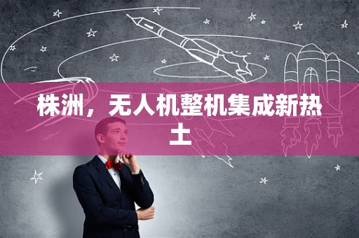 株洲，无人机整机集成新热土