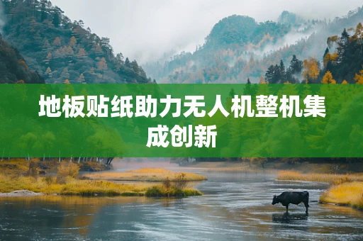 地板贴纸助力无人机整机集成创新