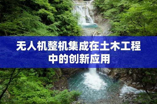无人机整机集成在土木工程中的创新应用
