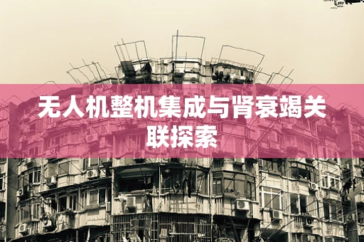 无人机整机集成与肾衰竭关联探索
