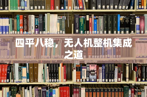 四平八稳，无人机整机集成之道