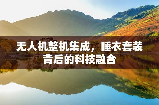 无人机整机集成，睡衣套装背后的科技融合