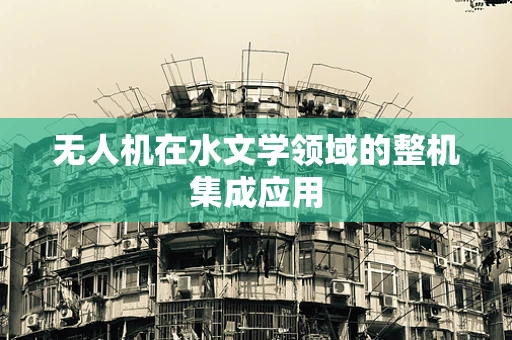 无人机在水文学领域的整机集成应用