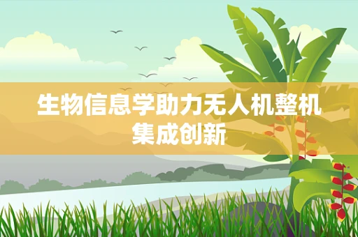 生物信息学助力无人机整机集成创新