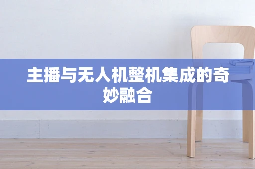 主播与无人机整机集成的奇妙融合