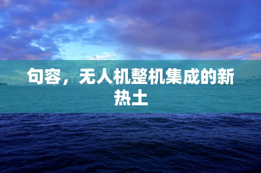 句容，无人机整机集成的新热土