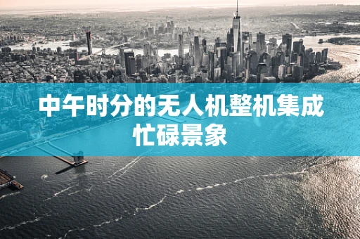 中午时分的无人机整机集成忙碌景象