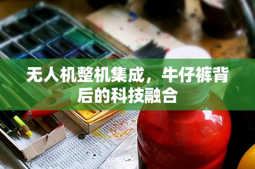 无人机整机集成，牛仔裤背后的科技融合