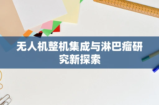 无人机整机集成与淋巴瘤研究新探索