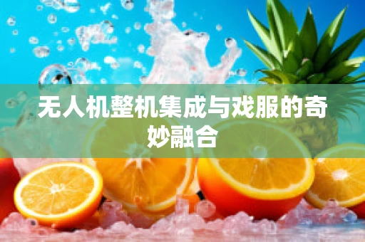 无人机整机集成与戏服的奇妙融合