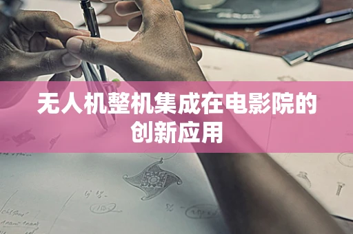 无人机整机集成在电影院的创新应用