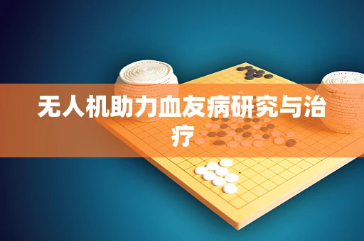 无人机助力血友病研究与治疗