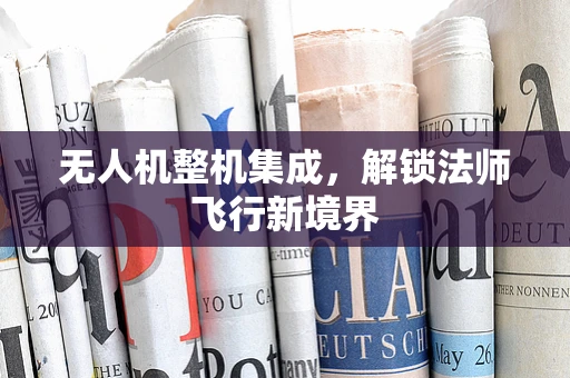 无人机整机集成，解锁法师飞行新境界