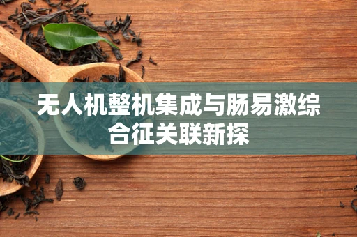 无人机整机集成与肠易激综合征关联新探