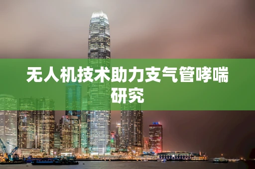 无人机技术助力支气管哮喘研究