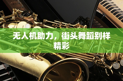 无人机助力，街头舞蹈别样精彩