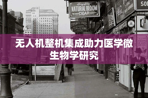 无人机整机集成助力医学微生物学研究