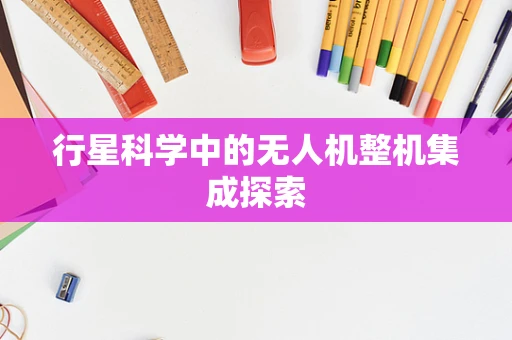 行星科学中的无人机整机集成探索