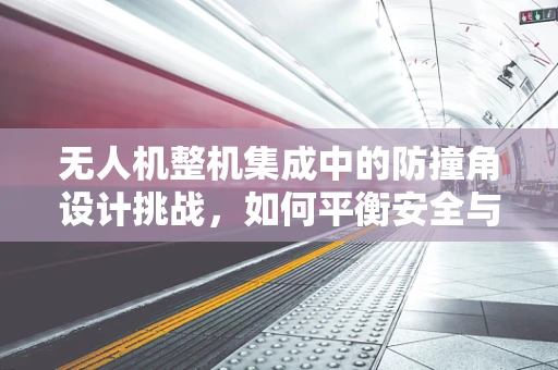 无人机整机集成中的防撞角设计挑战，如何平衡安全与性能？
