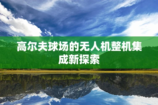 高尔夫球场的无人机整机集成新探索