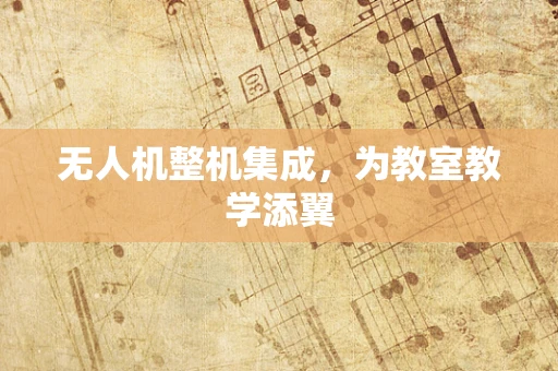 无人机整机集成，为教室教学添翼