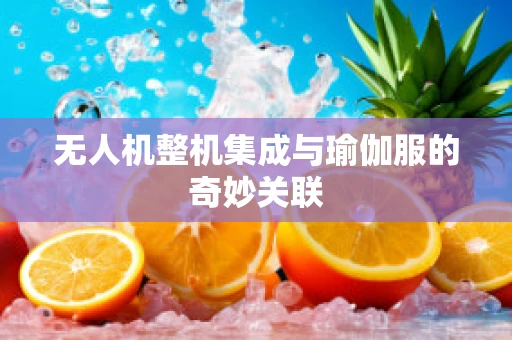 无人机整机集成与瑜伽服的奇妙关联