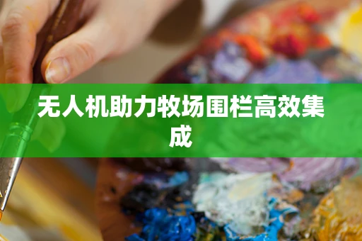无人机助力牧场围栏高效集成
