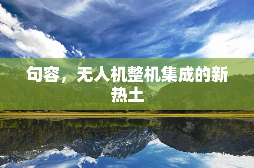 句容，无人机整机集成的新热土