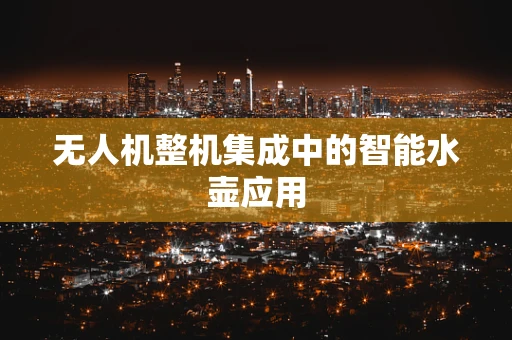 无人机整机集成中的智能水壶应用