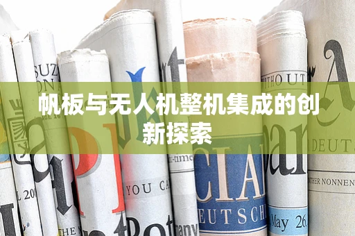 帆板与无人机整机集成的创新探索