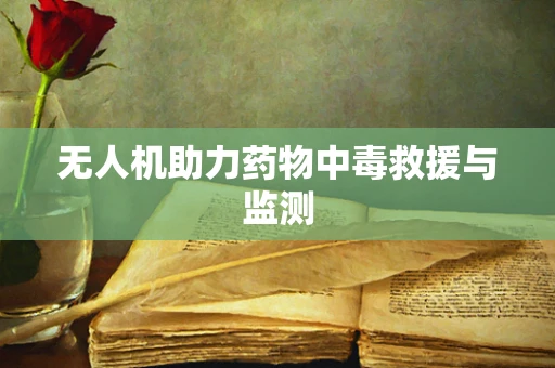 无人机助力药物中毒救援与监测