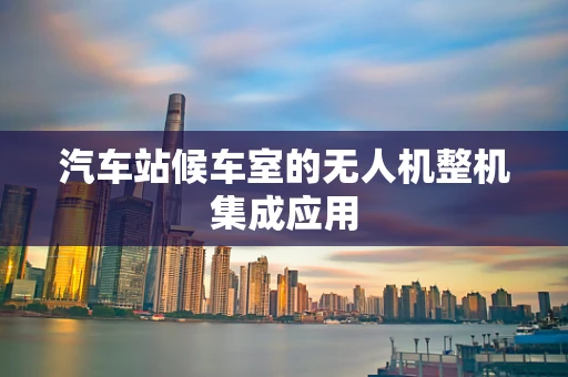 汽车站候车室的无人机整机集成应用