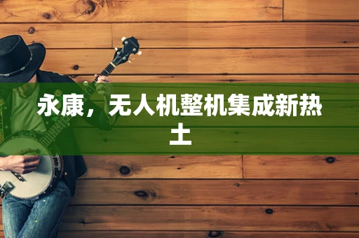 永康，无人机整机集成新热土