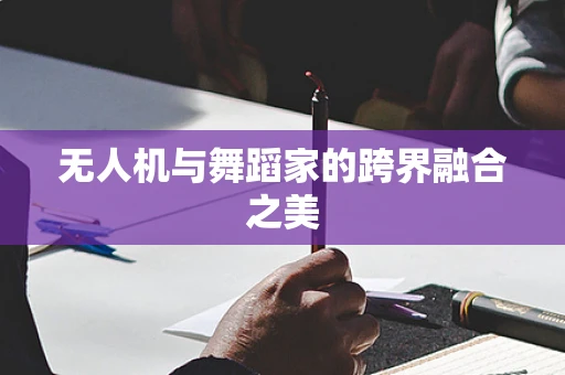 无人机与舞蹈家的跨界融合之美