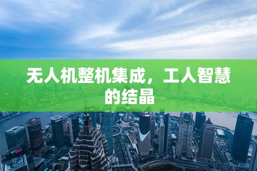 无人机整机集成，工人智慧的结晶