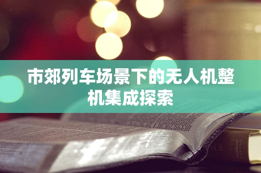 市郊列车场景下的无人机整机集成探索