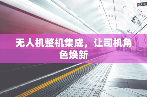 无人机整机集成，让司机角色焕新