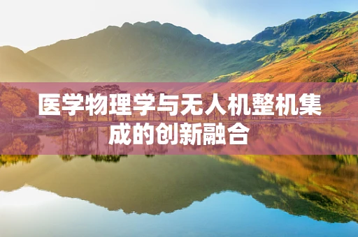 医学物理学与无人机整机集成的创新融合