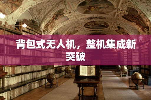 背包式无人机，整机集成新突破