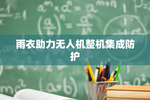 雨衣助力无人机整机集成防护