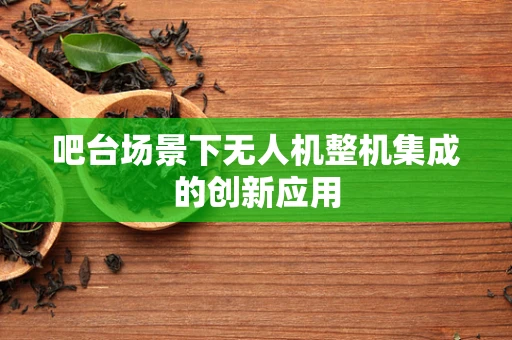 吧台场景下无人机整机集成的创新应用