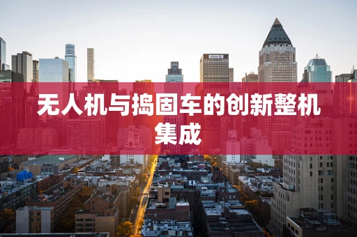 无人机与捣固车的创新整机集成