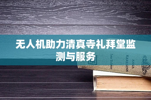 无人机助力清真寺礼拜堂监测与服务