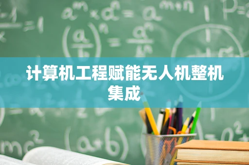 计算机工程赋能无人机整机集成