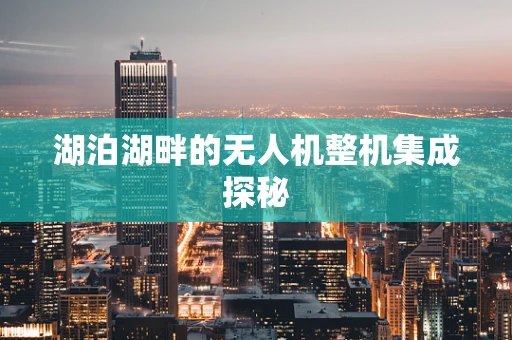 湖泊湖畔的无人机整机集成探秘