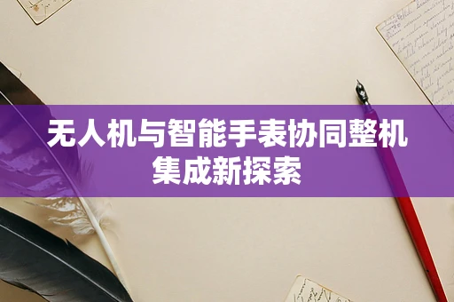 无人机与智能手表协同整机集成新探索