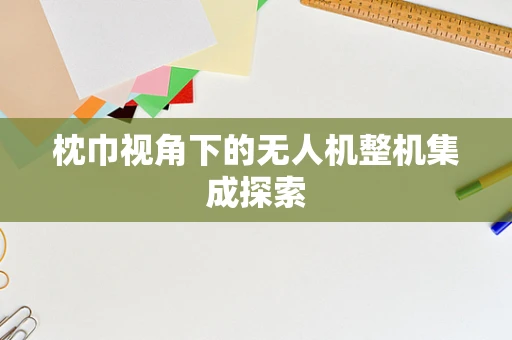 枕巾视角下的无人机整机集成探索